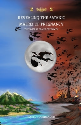 Revealing the satanic Matrix of Pregnancy: The biggest fraud on women by Habibzadeh, Saeed