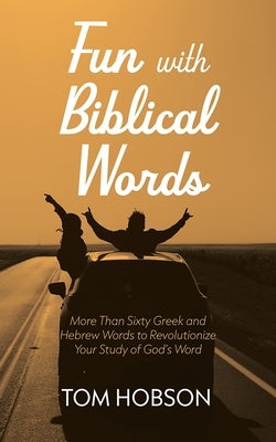 Fun with Biblical Words: More Than Sixty Greek and Hebrew Words to Revolutionize Your Study of God's Word by Hobson, Tom