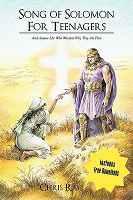 Song of Solomon for Teenagers: and anyone else who wonders why they are here by Ray, Chris