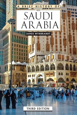 A Brief History of Saudi Arabia, Third Edition (Ls Edition) by Wynbrandt, James