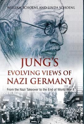 Jung's Evolving Views of Nazi Germany: From the Nazi Takeover to the End of World War II by Schoenl, William