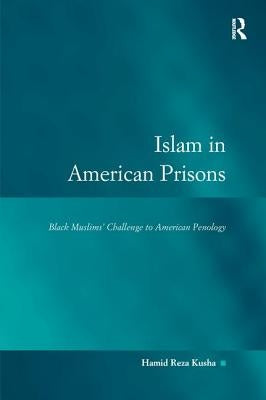 Islam in American Prisons: Black Muslims' Challenge to American Penology by Kusha, Hamid Reza