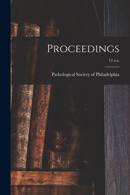 Proceedings; 12 n.s. by Pathological Society of Philadelphia