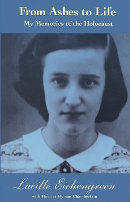 From Ashes to Life: My Memories of the Holocaust by Eichengreen, Lucille