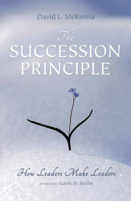 The Succession Principle: How Leaders Make Leaders by McKenna, David L.