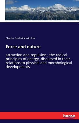 Force and nature: attraction and repulsion; the radical principles of energy, discussed in their relations to physical and morphological developments by Winslow, Charles Frederick