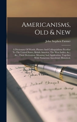Americanisms, Old & New: A Dictionary Of Words, Phrases And Colloquialisms Peculiar To The United States, British America, The West Indies, &c. by Farmer, John Stephen