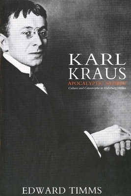 Karl Kraus: Apocalyptic Satirist: Culture and Catastrophe in Habsburg Vienna by Timms, Edward