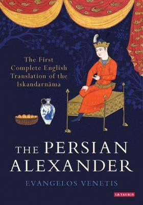 The Persian Alexander: The First Complete English Translation of the Iskandarnama by Venetis, Evangelos