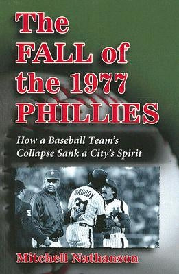 The Fall of the 1977 Phillies: How a Baseball Team's Collapse Sank a City's Spirit by Nathanson, Mitchell