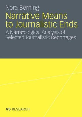 Narrative Means to Journalistic Ends: A Narratological Analysis of Selected Journalistic Reportages by Berning, Nora