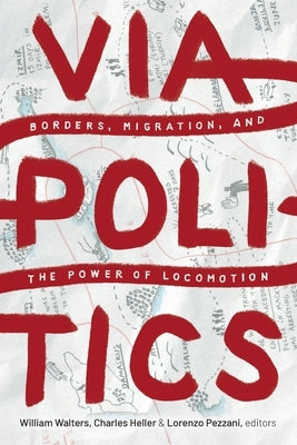 Viapolitics: Borders, Migration, and the Power of Locomotion by Walters, William