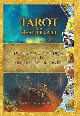 Tarot Is a Healing Art: Develop Your Wisdom and Unleash Your Power by Weaver, Zachary D.