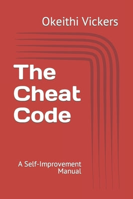 The Cheat Code: A Self-Improvement Manual by Vickers, Okeithi