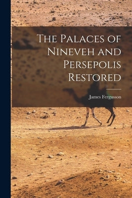The Palaces of Nineveh and Persepolis Restored by Fergusson, James