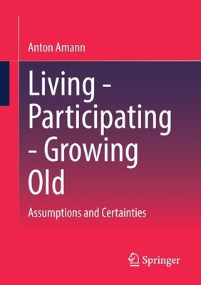Living - Participating - Growing Old: Assumptions and Certainties by Amann, Anton