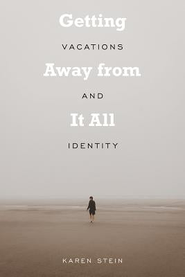 Getting Away from It All: Vacations and Identity by Stein, Karen