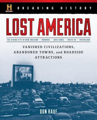 Breaking History: Lost America: Vanished Civilizations, Abandoned Towns, and Roadside Attractions by Rauf, Don