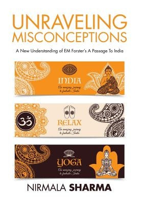 Unraveling Misconceptions: A New Understanding of EM Forster's A Passage To India by Sharma, Nirmala