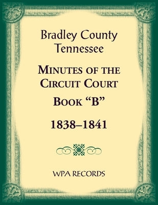Bradley County, Tennessee Minutes of the Circuit Court, Book "B", 1838-1841 by Wpa Records