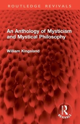 An Anthology of Mysticism and Mystical Philosophy by Kingsland, William