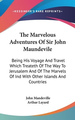 The Marvelous Adventures Of Sir John Maundevile: Being His Voyage And Travel Which Treateth Of The Way To Jerusalem And Of The Marvels Of Ind With Oth by Mandeville, John