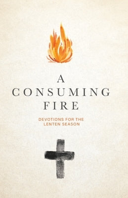 A Consuming Fire: Devotions for the Lenten Season by Goodwin, Debbie