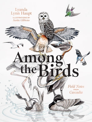 Among the Birds: Field Notes from Cascadia by Haupt, Lyanda Lynn