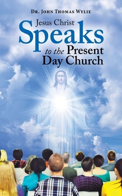 Jesus Christ Speaks to the Present Day Church by Wylie, John Thomas