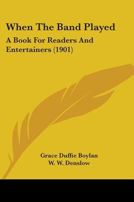 When The Band Played: A Book For Readers And Entertainers (1901) by Boylan, Grace Duffie