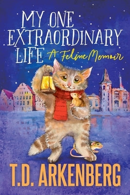 My One Extraordinary Life: A Feline Memoir by Arkenberg, T. D.