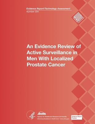 An Evidence Review of Active Surveillance in Men With Localized Prostate Cancer: Evidence Report/Technology Assessment Number 204 by And Quality, Agency for Healthcare Resea