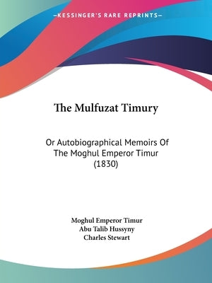 The Mulfuzat Timury: Or Autobiographical Memoirs of the Moghul Emperor Timur (1830) by Timur, Moghul Emperor
