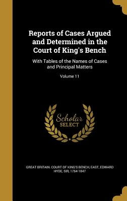 Reports of Cases Argued and Determined in the Court of King's Bench: With Tables of the Names of Cases and Principal Matters; Volume 11 by Great Britain Court of King's Bench