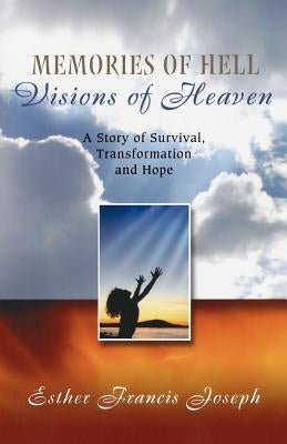 Memories of Hell, Visions of Heaven: A Story of Survival, Transformation and Hope by Joseph, Esther Francis