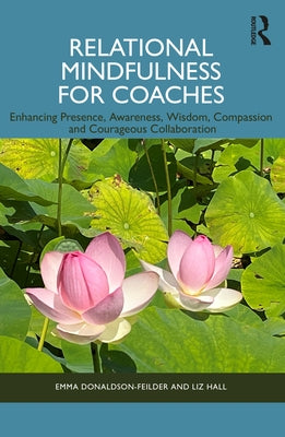 Relational Mindfulness for Coaches: Enhancing Presence, Awareness, Wisdom, Compassion and Courageous Collaboration by Donaldson-Feilder, Emma
