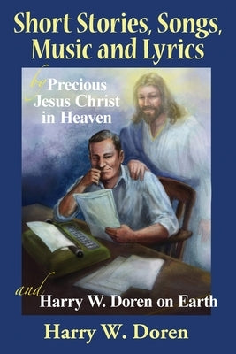 Short Stories, Songs, Music and Lyrics: by Precious Jesus Christ in Heaven and Harry W. Doren on Earth by Doren, Harry W.