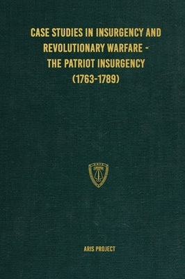 Case Studies in Insurgency and Revolutionary Warfare - The Patriot Insurgency (1763-1789) by Project, Aris