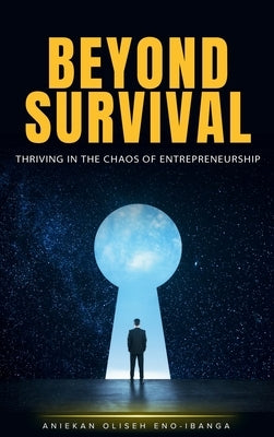 Beyond Survival: Thriving in the Chaos of Entrepreneurship by Oliseh, Aniekan Eno-Ibanga