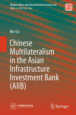 Chinese Multilateralism in the Asian Infrastructure Investment Bank (Aiib) by Gu, Bin