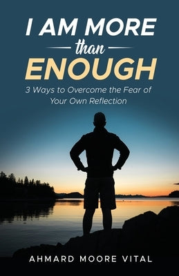 I Am More Than Enough: 3 Ways to Overcome the Fear of Your Own Reflection by Vital, Ahmard Moore