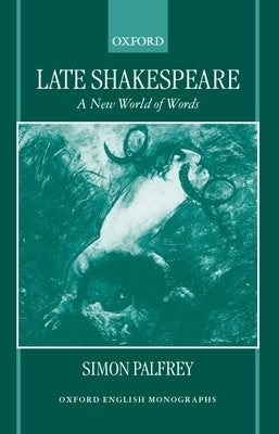 Late Shakespeare: A New World of Words by Palfrey, Simon