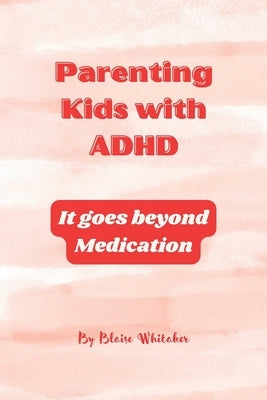 Parenting Kids with ADHD: It goes beyond Medication by Whitaker, Blaise