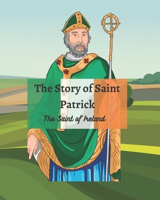 The Legend of St Patrick: The History of St Patrick and How He Came to be the Saint of Ireland by McNaughton, Sarah