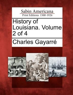 History of Louisiana. Volume 2 of 4 by Gayarr, Charles
