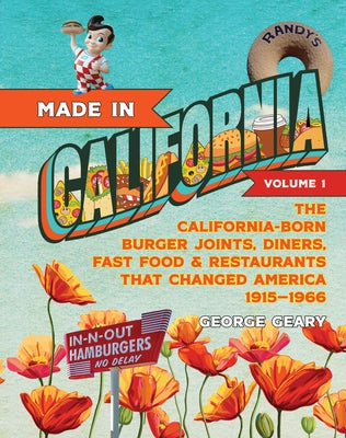Made in California, Volume 1: The California-Born Diners, Burger Joints, Restaurants & Fast Food That Changed America, 1915-1966 by Geary, George