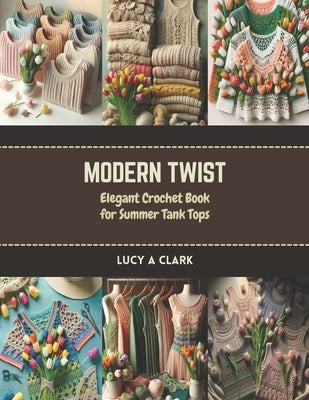 Modern Twist: Elegant Crochet Book for Summer Tank Tops by Clark, Lucy A.