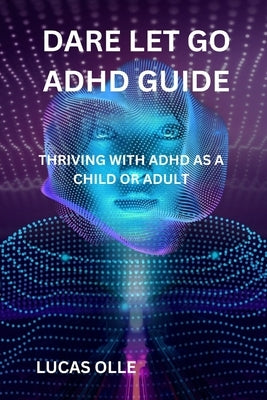 Dare Let Go ADHD Guide: Thriving with ADHD as a Child or Adult by Olle, Lucas