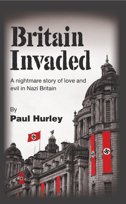 Britain Invaded: A Nightmare Story of Love and Evil in Nazi Britain by Hurley, Paul