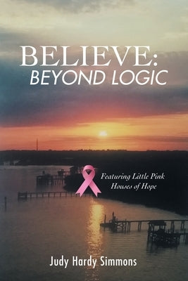 Believe: Beyond Logic by Simmons, Judy Hardy